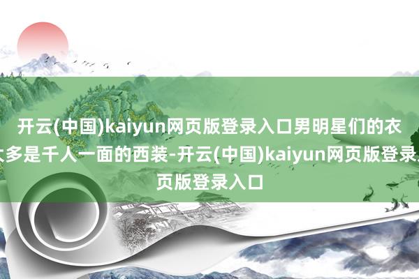开云(中国)kaiyun网页版登录入口男明星们的衣饰大多是千人一面的西装-开云(中国)kaiyun网页版登录入口