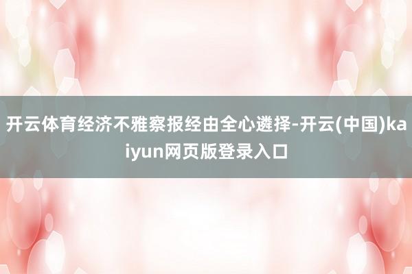 开云体育经济不雅察报经由全心遴择-开云(中国)kaiyun网页版登录入口