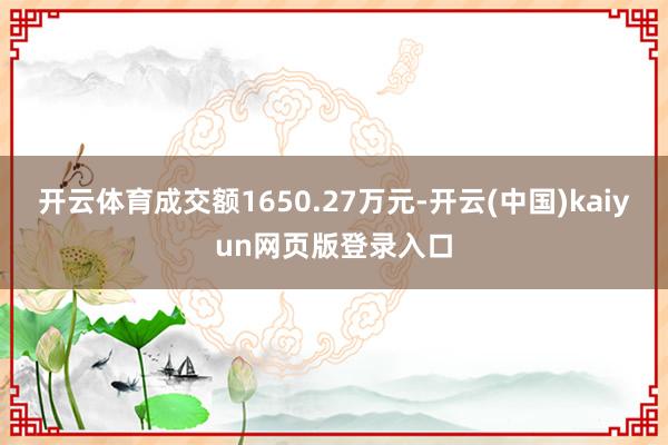开云体育成交额1650.27万元-开云(中国)kaiyun网页版登录入口