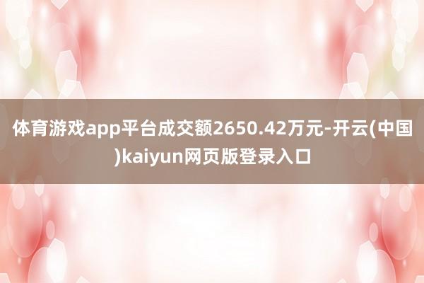 体育游戏app平台成交额2650.42万元-开云(中国)kaiyun网页版登录入口