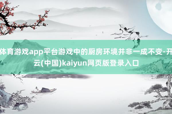 体育游戏app平台游戏中的厨房环境并非一成不变-开云(中国)kaiyun网页版登录入口