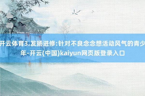 开云体育3.发扬进修:针对不良念念想活动风气的青少年-开云(中国)kaiyun网页版登录入口