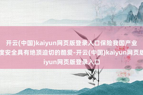 开云(中国)kaiyun网页版登录入口保险我国产业安全和国度安全具有绝顶迫切的酷爱-开云(中国)kaiyun网页版登录入口