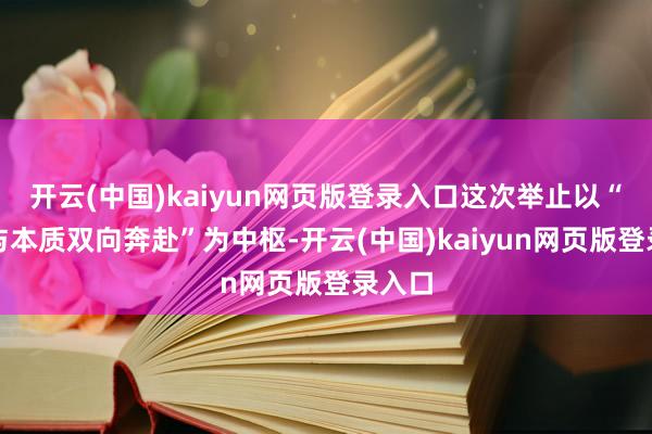 开云(中国)kaiyun网页版登录入口这次举止以“编造与本质双向奔赴”为中枢-开云(中国)kaiyun网页版登录入口
