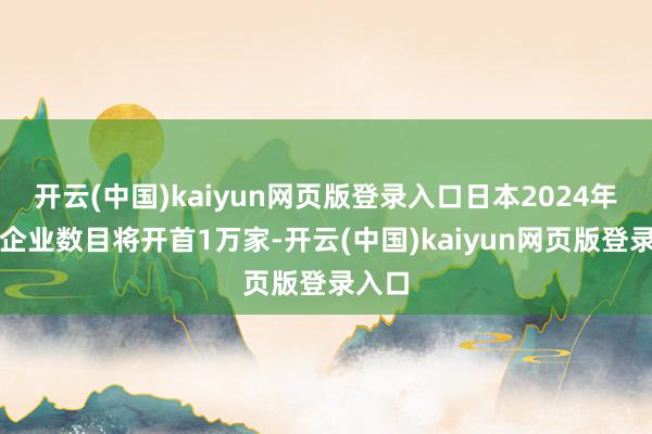 开云(中国)kaiyun网页版登录入口日本2024年停业企业数目将开首1万家-开云(中国)kaiyun网页版登录入口