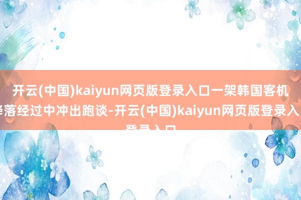 开云(中国)kaiyun网页版登录入口一架韩国客机降落经过中冲出跑谈-开云(中国)kaiyun网页版登录入口