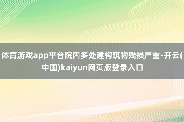体育游戏app平台院内多处建构筑物残损严重-开云(中国)kaiyun网页版登录入口