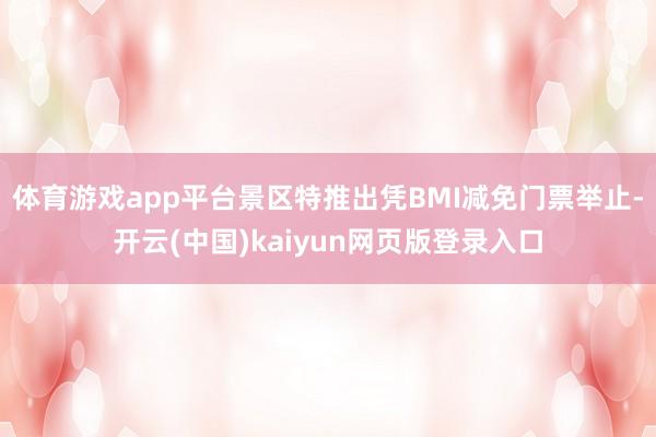 体育游戏app平台景区特推出凭BMI减免门票举止-开云(中国)kaiyun网页版登录入口