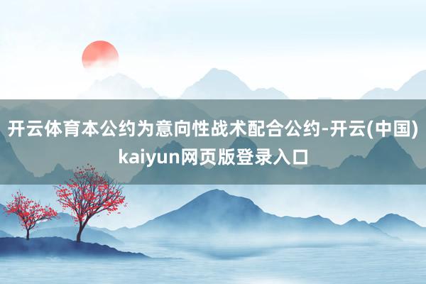 开云体育本公约为意向性战术配合公约-开云(中国)kaiyun网页版登录入口