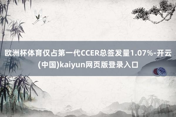 欧洲杯体育仅占第一代CCER总签发量1.07%-开云(中国)kaiyun网页版登录入口