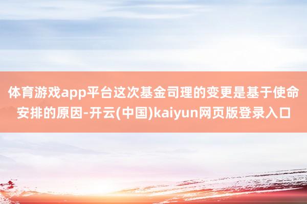 体育游戏app平台　　这次基金司理的变更是基于使命安排的原因-开云(中国)kaiyun网页版登录入口