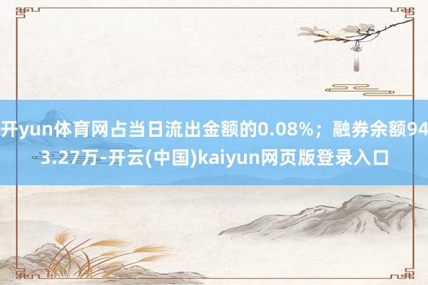 开yun体育网占当日流出金额的0.08%；融券余额943.27万-开云(中国)kaiyun网页版登录入口