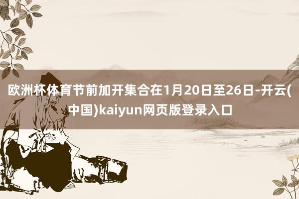 欧洲杯体育节前加开集合在1月20日至26日-开云(中国)kaiyun网页版登录入口
