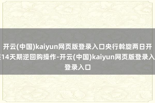 开云(中国)kaiyun网页版登录入口央行斡旋两日开展14天期逆回购操作-开云(中国)kaiyun网页版登录入口