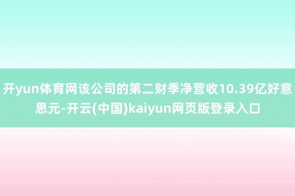 开yun体育网该公司的第二财季净营收10.39亿好意思元-开云(中国)kaiyun网页版登录入口