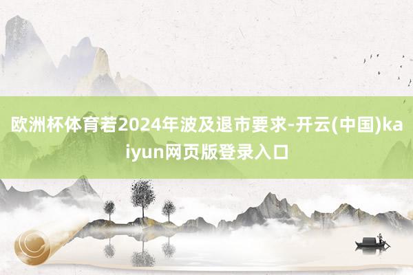 欧洲杯体育若2024年波及退市要求-开云(中国)kaiyun网页版登录入口