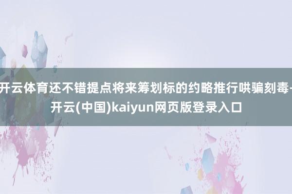 开云体育还不错提点将来筹划标的约略推行哄骗刻毒-开云(中国)kaiyun网页版登录入口