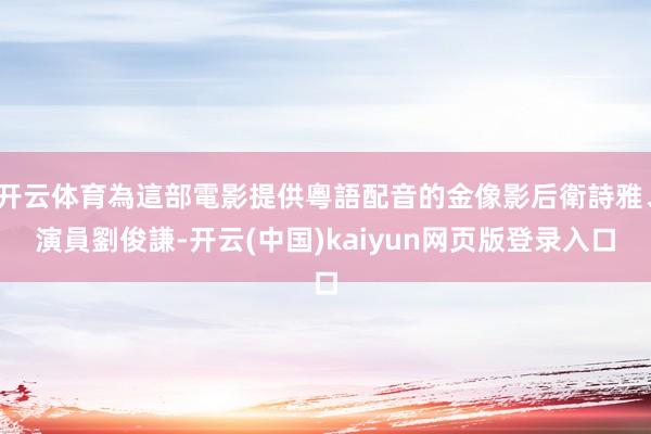 开云体育為這部電影提供粵語配音的金像影后衛詩雅、演員劉俊謙-开云(中国)kaiyun网页版登录入口