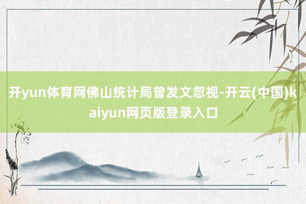 开yun体育网佛山统计局曾发文忽视-开云(中国)kaiyun网页版登录入口