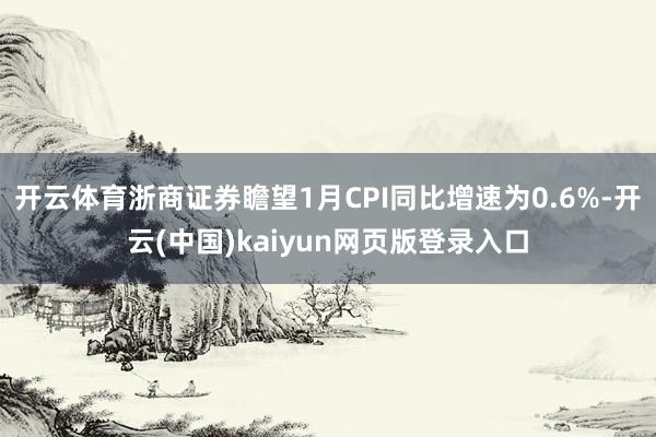 开云体育浙商证券瞻望1月CPI同比增速为0.6%-开云(中国)kaiyun网页版登录入口