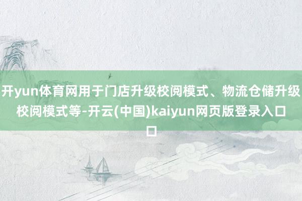开yun体育网用于门店升级校阅模式、物流仓储升级校阅模式等-开云(中国)kaiyun网页版登录入口