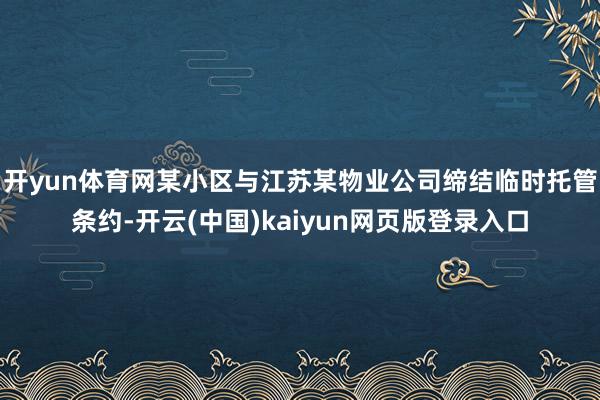 开yun体育网某小区与江苏某物业公司缔结临时托管条约-开云(中国)kaiyun网页版登录入口