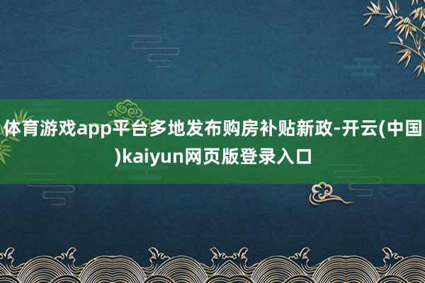 体育游戏app平台多地发布购房补贴新政-开云(中国)kaiyun网页版登录入口