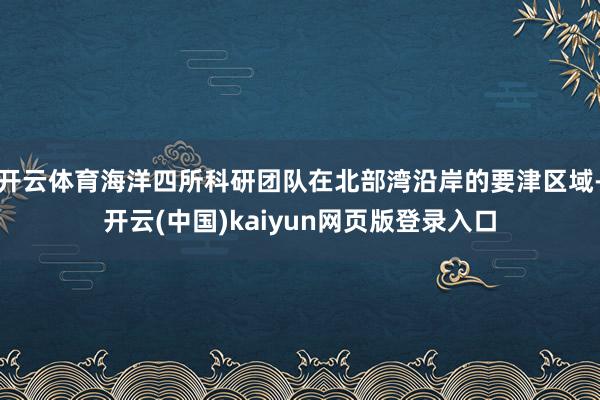 开云体育海洋四所科研团队在北部湾沿岸的要津区域-开云(中国)kaiyun网页版登录入口