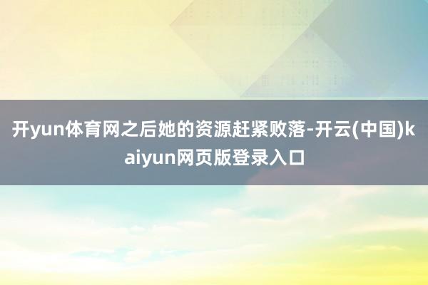 开yun体育网之后她的资源赶紧败落-开云(中国)kaiyun网页版登录入口