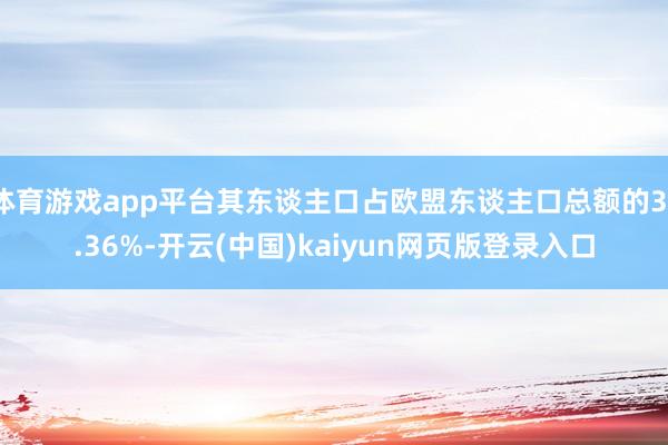 体育游戏app平台其东谈主口占欧盟东谈主口总额的31.36%-开云(中国)kaiyun网页版登录入口