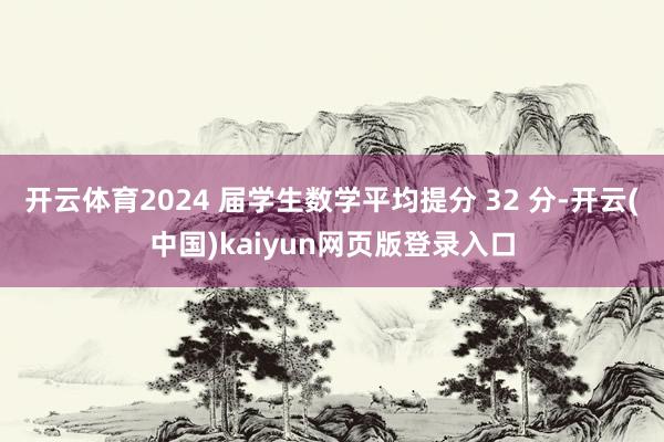 开云体育2024 届学生数学平均提分 32 分-开云(中国)kaiyun网页版登录入口