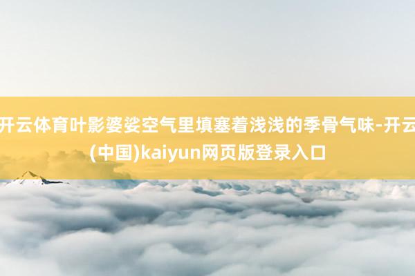 开云体育叶影婆娑空气里填塞着浅浅的季骨气味-开云(中国)kaiyun网页版登录入口