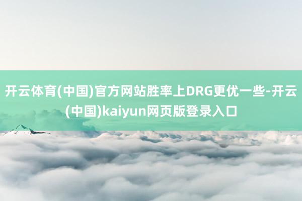 开云体育(中国)官方网站胜率上DRG更优一些-开云(中国)kaiyun网页版登录入口