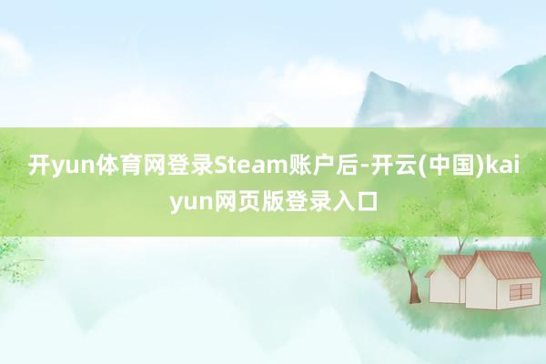 开yun体育网登录Steam账户后-开云(中国)kaiyun网页版登录入口