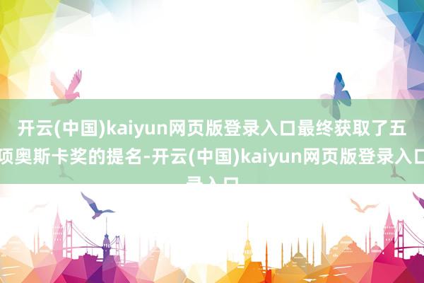 开云(中国)kaiyun网页版登录入口最终获取了五项奥斯卡奖的提名-开云(中国)kaiyun网页版登录入口