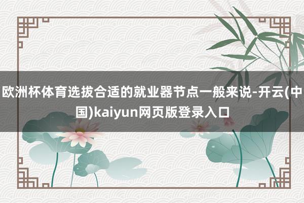 欧洲杯体育选拔合适的就业器节点一般来说-开云(中国)kaiyun网页版登录入口