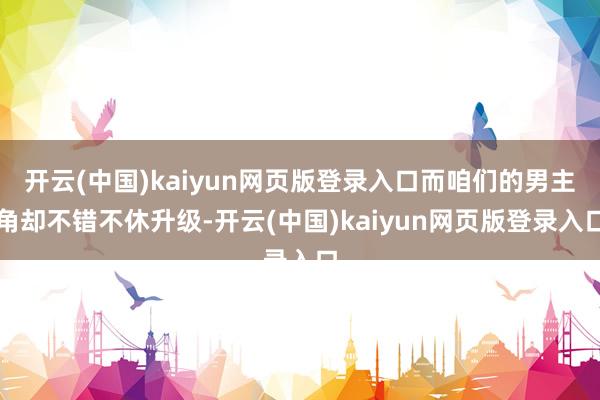 开云(中国)kaiyun网页版登录入口而咱们的男主角却不错不休升级-开云(中国)kaiyun网页版登录入口