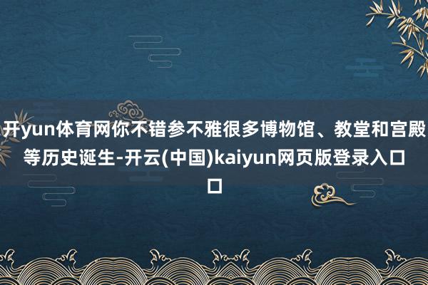 开yun体育网你不错参不雅很多博物馆、教堂和宫殿等历史诞生-开云(中国)kaiyun网页版登录入口