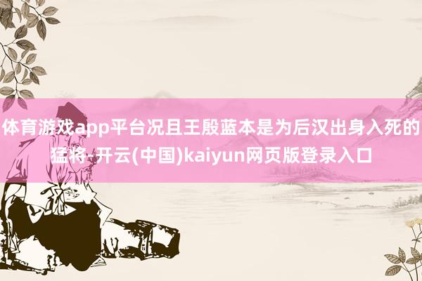 体育游戏app平台况且王殷蓝本是为后汉出身入死的猛将-开云(中国)kaiyun网页版登录入口