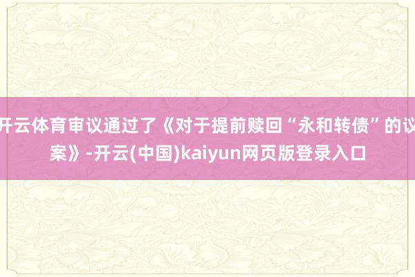 开云体育审议通过了《对于提前赎回“永和转债”的议案》-开云(中国)kaiyun网页版登录入口