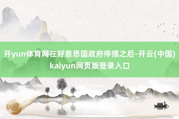 开yun体育网在好意思国政府停摆之后-开云(中国)kaiyun网页版登录入口